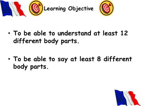 Learning Objective To be able to understand at least 12 different body parts. To be able to say at least 8 different body parts.