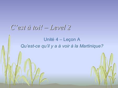 Cest à toi! – Level 2 Unité 4 – Leçon A Quest-ce quil y a à voir à la Martinique?
