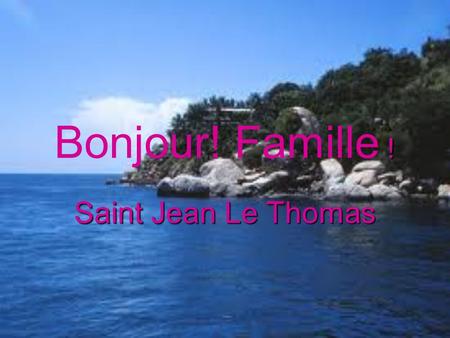 Bonjour! Famille ! Saint Jean Le Thomas.