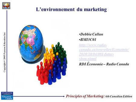 Copyright © 2005 Pearson Education Inc. Lenvironnement du marketing Debbie Callan BMI3C01  canada.ca/nouvelles/Economie/ 2010/10/04/001-futur-