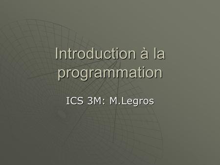 Introduction à la programmation ICS 3M: M.Legros.