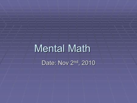 Mental Math Date: Nov 2 nd, 2010. Mental Math 1. 70 20 1. 70 20 2. 1.99 3.99 2. 1.99 3.99 3. 5 9 7 2 3. 5 9 7 2 4. 3412 2 4. 3412 2 5. 36 5 5. 36 5 6.