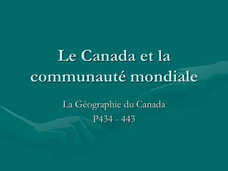 Le Canada et la communauté mondiale La Géographie du Canada P434 - 443.