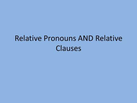 Relative Pronouns AND Relative Clauses. What is a relative clause and pronoun? A relative clause describes someone or something mentioned by the main.