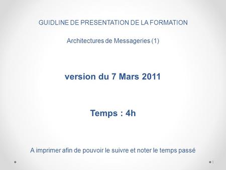 GUIDLINE DE PRESENTATION DE LA FORMATION Architectures de Messageries (1) version du 7 Mars 2011 Temps : 4h A imprimer afin de pouvoir le suivre et noter.