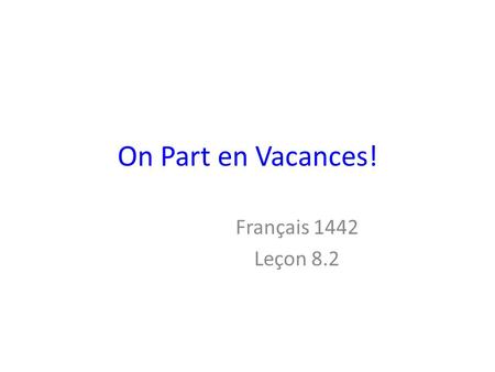 On Part en Vacances! Français 1442 Leçon 8.2.