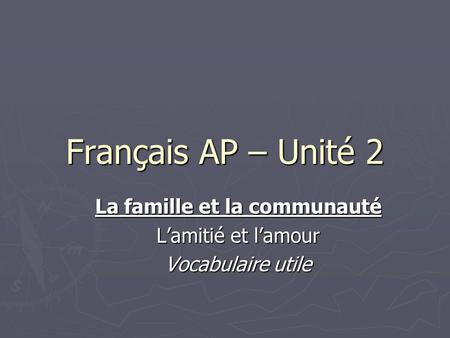 Français AP – Unité 2 La famille et la communauté Lamitié et lamour Vocabulaire utile.