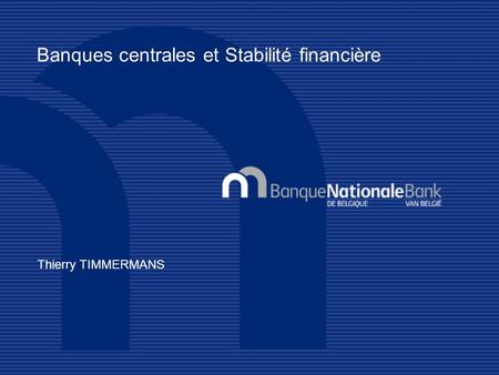 Thierry TIMMERMANS Banques centrales et Stabilité financière.
