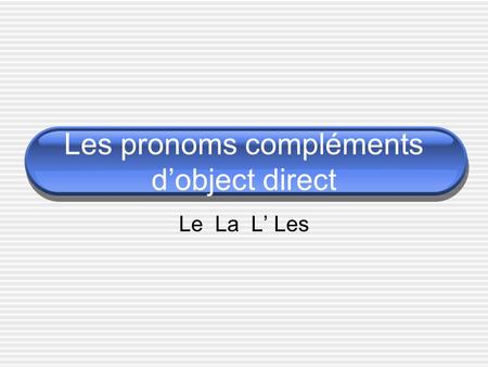 Les pronoms compléments dobject direct Le La L Les.