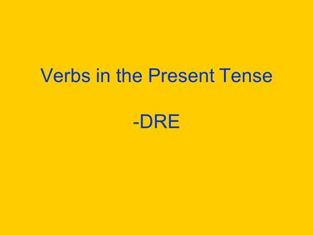 Verbs in the Present Tense -DRE What verbs on –dre do you know? Write as many verbs on –re on a piece of paper as you can. You have 3 minutes! Yes, this.