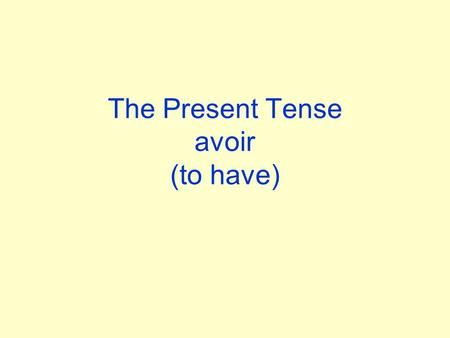 The Present Tense avoir (to have) Learn the Present Tense of avoir jainous avons tu asvous avez Il,elle aIls,elles ont.