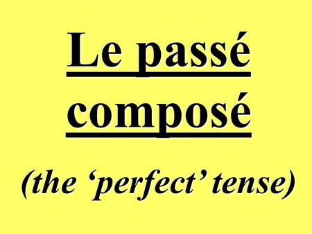 Le passé composé (the ‘perfect’ tense).