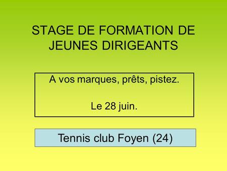 STAGE DE FORMATION DE JEUNES DIRIGEANTS A vos marques, prêts, pistez. Le 28 juin. Tennis club Foyen (24)