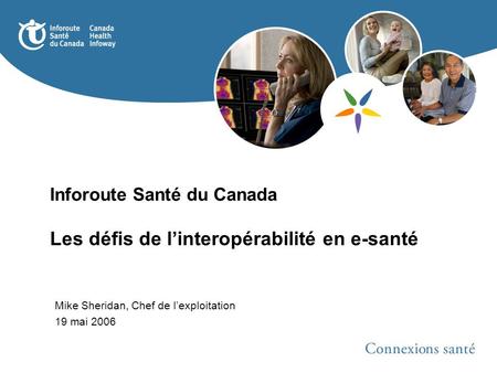 Inforoute Santé du Canada Les défis de linteropérabilité en e-santé Mike Sheridan, Chef de lexploitation 19 mai 2006.
