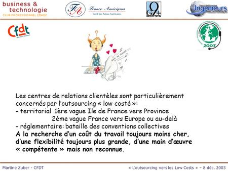 L'outsourcing vers les Low Cost 8/12/03 Martine Zuber - CFDT« Loutsourcing vers les Low Costs » – 8 déc. 2003 Les centres de relations clientèles sont.