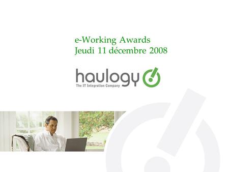 E-Working Awards Jeudi 11 décembre 2008. 11/12/20082 Présentation haulogy Société de services IT créée mi-2005 Spécialisation dans les nouvelles technologies.