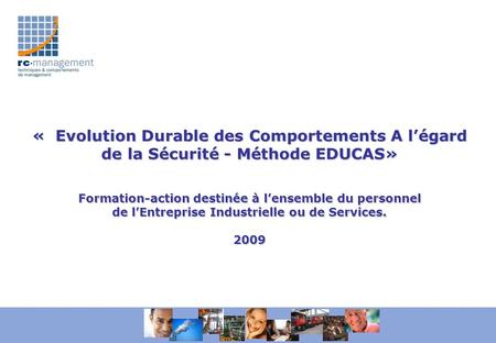 «  Evolution Durable des Comportements A l’égard de la Sécurité - Méthode EDUCAS» Formation-action destinée à l’ensemble du personnel de l’Entreprise.