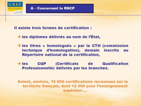 A – Concernant le RNCP Il existe trois formes de certification : les diplômes délivrés au nom de lÉtat, les titres « homologués » par la CTH (commission.