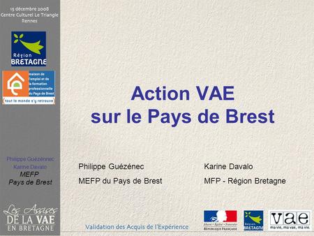 Philippe Guézénnec Karine Davalo MEFP Pays de Brest Action VAE sur le Pays de Brest Philippe GuézénecKarine Davalo MEFP du Pays de BrestMFP - Région Bretagne.