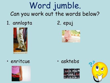 Word jumble. Can you work out the words below? 1.annlopta2.epuj enritcueasktebs.