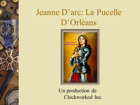 Jeanne Darc: La Pucelle DOrléans Un production de Clockworked Inc.