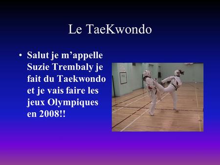 Le TaeKwondo Salut je mappelle Suzie Trembaly je fait du Taekwondo et je vais faire les jeux Olympiques en 2008!!
