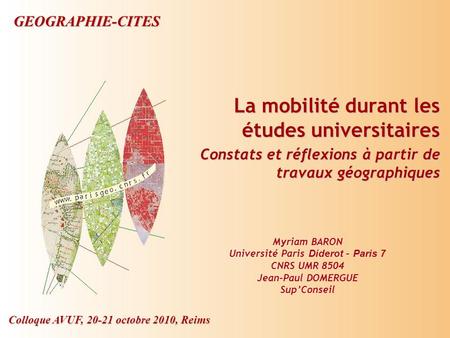 GEOGRAPHIE-CITES Colloque AVUF, 20-21 octobre 2010, Reims Myriam BARON Université Paris Diderot – Paris 7 CNRS UMR 8504 Jean-Paul DOMERGUE SupConseil La.
