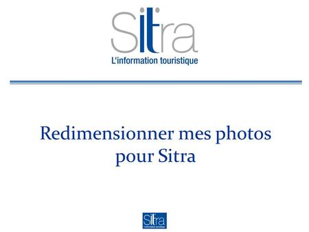 Redimensionner mes photos pour Sitra. Le Contexte Qui suis-je ? Un membre contributeur Sitra (OT, SI, CDT…) Quel est mon problème/besoin ? Ajouter des.