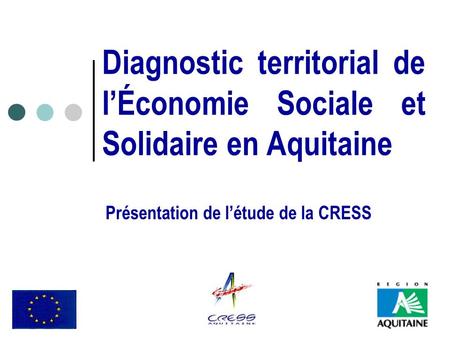 Diagnostic territorial de lÉconomie Sociale et Solidaire en Aquitaine Présentation de létude de la CRESS.