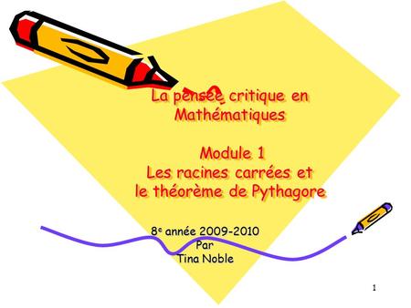 La pensée critique en Mathématiques Module 1 Les racines carrées et le théorème de Pythagore 8e année 2009-2010 Par Tina Noble.