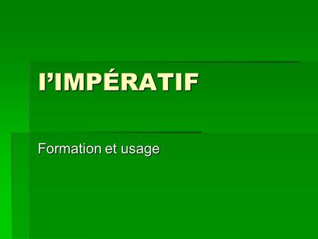 IIMPÉRATIF Formation et usage. Usage You use the imperative or limpératif to give commands, orders or suggestions! Ferme la bouche! Faites attention!