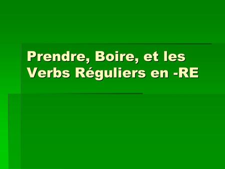 Prendre, Boire, et les Verbs Réguliers en -RE. Prendre- to take Ce verbe ultilise pour pluseiurs contextes. Ce verbe ultilise pour pluseiurs contextes.
