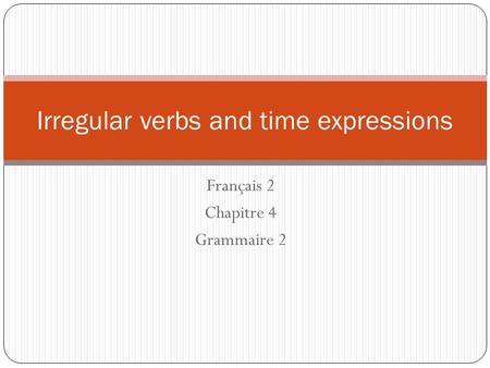 Français 2 Chapitre 4 Grammaire 2 Irregular verbs and time expressions.