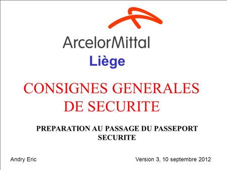 Septembre 20121 CONSIGNES GENERALES DE SECURITE PREPARATION AU PASSAGE DU PASSEPORT SECURITE Liège Version 3, 10 septembre 2012Andry Eric.