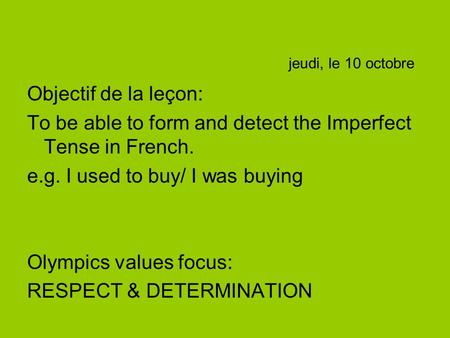 Jeudi, le 10 octobre Objectif de la leçon: To be able to form and detect the Imperfect Tense in French. e.g. I used to buy/ I was buying Olympics values.