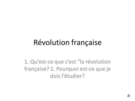 Révolution française 1. Qu’est-ce que c’est “la révolution française? 2. Pourquoi est-ce que je dois l’étudier?