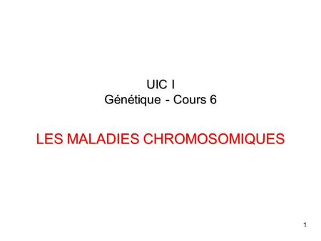 UIC I Génétique - Cours 6 LES MALADIES CHROMOSOMIQUES