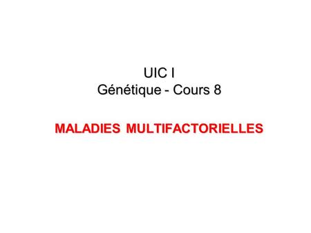 UIC I Génétique - Cours 8 MALADIES MULTIFACTORIELLES
