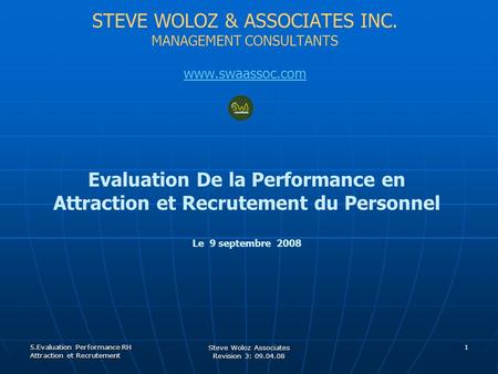 STEVE WOLOZ & ASSOCIATES INC. MANAGEMENT CONSULTANTS www.swaassoc.com Evaluation De la Performance en Attraction et Recrutement du Personnel Le 9 septembre.
