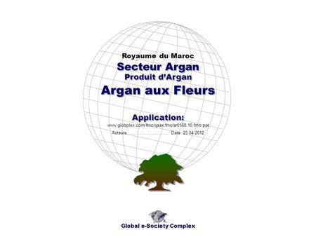 Produit dArgan Royaume du Maroc Global e-Society Complex www.globplex.com/fmo/qaax.fmo/ar0168.10.fmo.ppt Secteur Argan Application: Auteurs: …………………….…