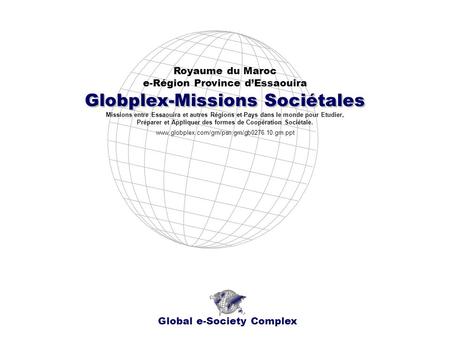 Globplex-Missions Sociétales Royaume du Maroc e-Région Province dEssaouira Global e-Society Complex www.globplex.com/grn/psn.grn/gb0276.10.grn.ppt Missions.