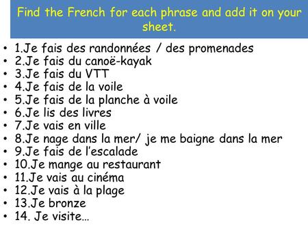 Find the French for each phrase and add it on your sheet. 1.Je fais des randonnées / des promenades 2.Je fais du canoë-kayak 3.Je fais du VTT 4.Je fais.