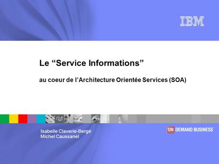 Le “Service Informations” au coeur de l’Architecture Orientée Services (SOA) Isabelle Claverie-Bergé Michel Caussanel.