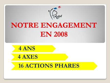 NOTRE ENGAGEMENT EN 2008 4 ANS 4 AXES 16 ACTIONS PHARES.