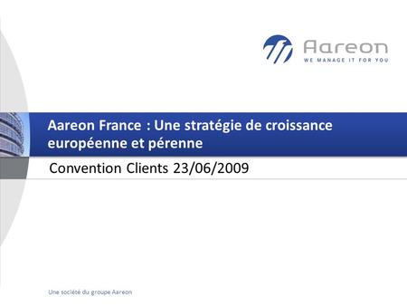 © Aareon France 1Une société du groupe Aareon Convention Clients 23/06/2009 Aareon France : Une stratégie de croissance européenne et pérenne.