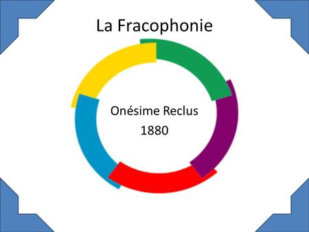 La Fracophonie Onésime Reclus 1880. FIL Le fil est le contact des pays francophones.