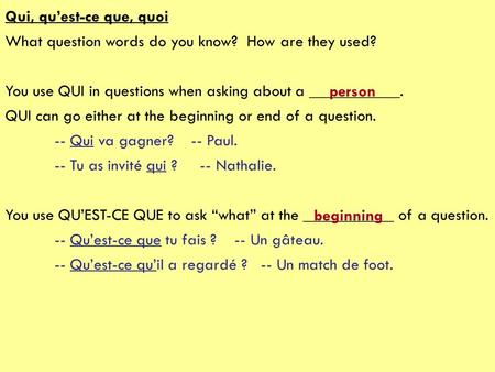 Qui, qu’est-ce que, quoi What question words do you know? How are they used? You use QUI in questions when asking about a ___________. QUI.