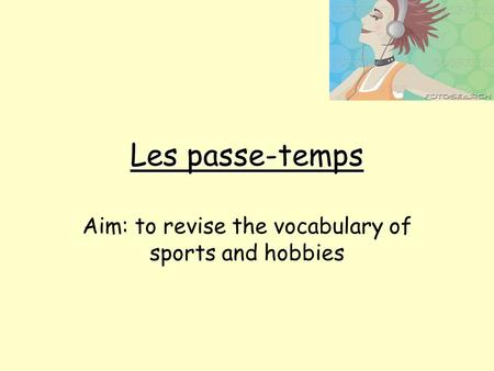 Les passe-temps Aim: to revise the vocabulary of sports and hobbies.