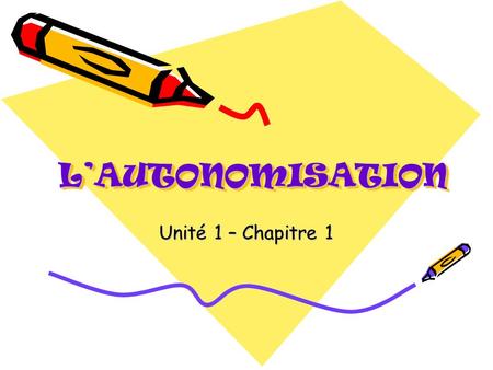 L’AUTONOMISATION Unité 1 – Chapitre 1.