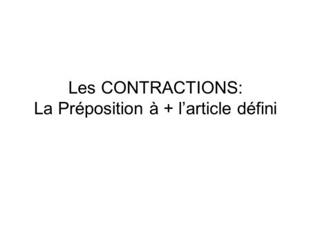 Les CONTRACTIONS: La Préposition à + larticle défini.